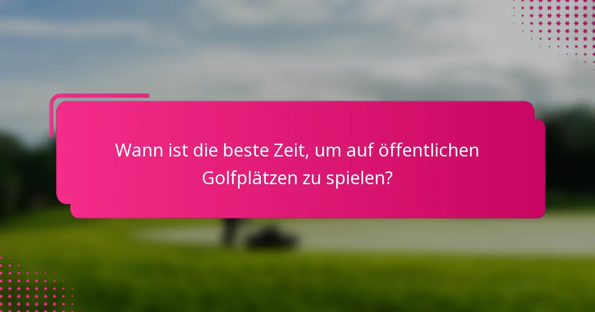 Wann ist die beste Zeit, um auf öffentlichen Golfplätzen zu spielen?