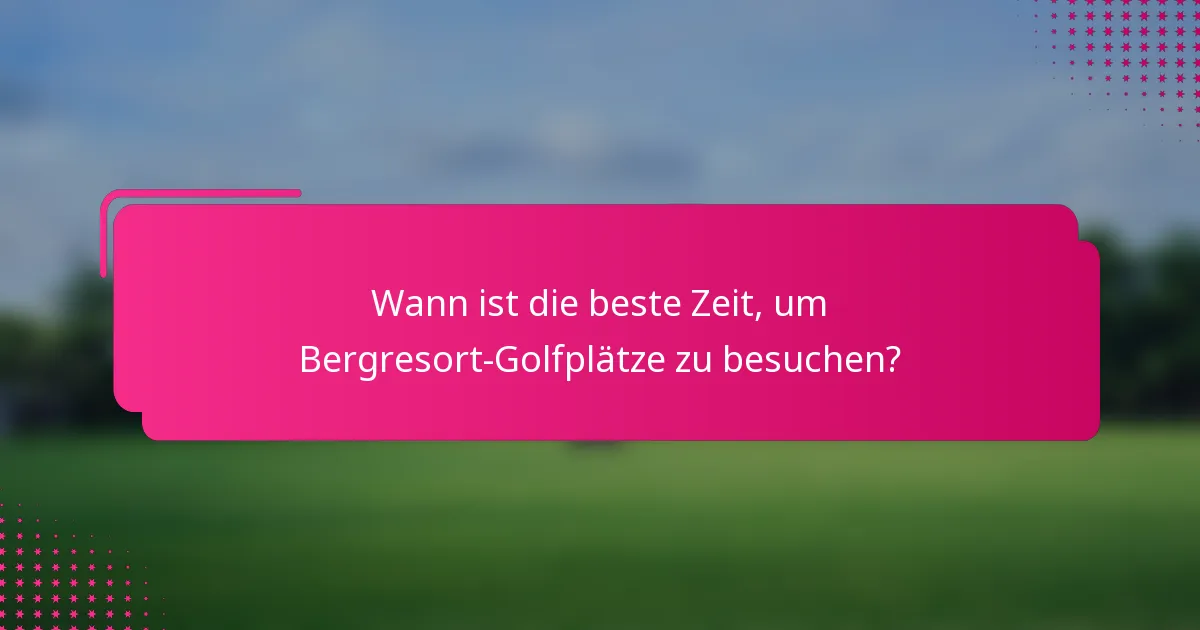 Wann ist die beste Zeit, um Bergresort-Golfplätze zu besuchen?