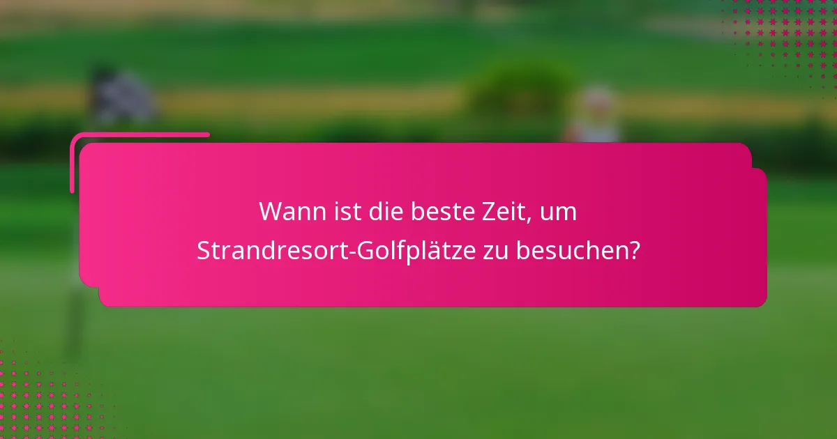 Wann ist die beste Zeit, um Strandresort-Golfplätze zu besuchen?