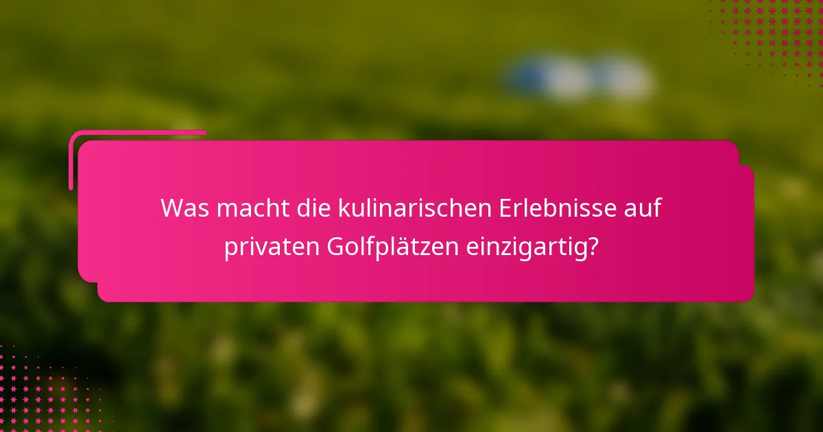 Was macht die kulinarischen Erlebnisse auf privaten Golfplätzen einzigartig?