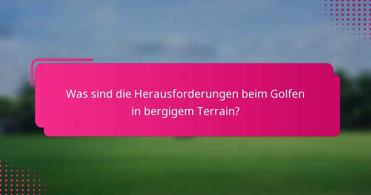 Was sind die Herausforderungen beim Golfen in bergigem Terrain?