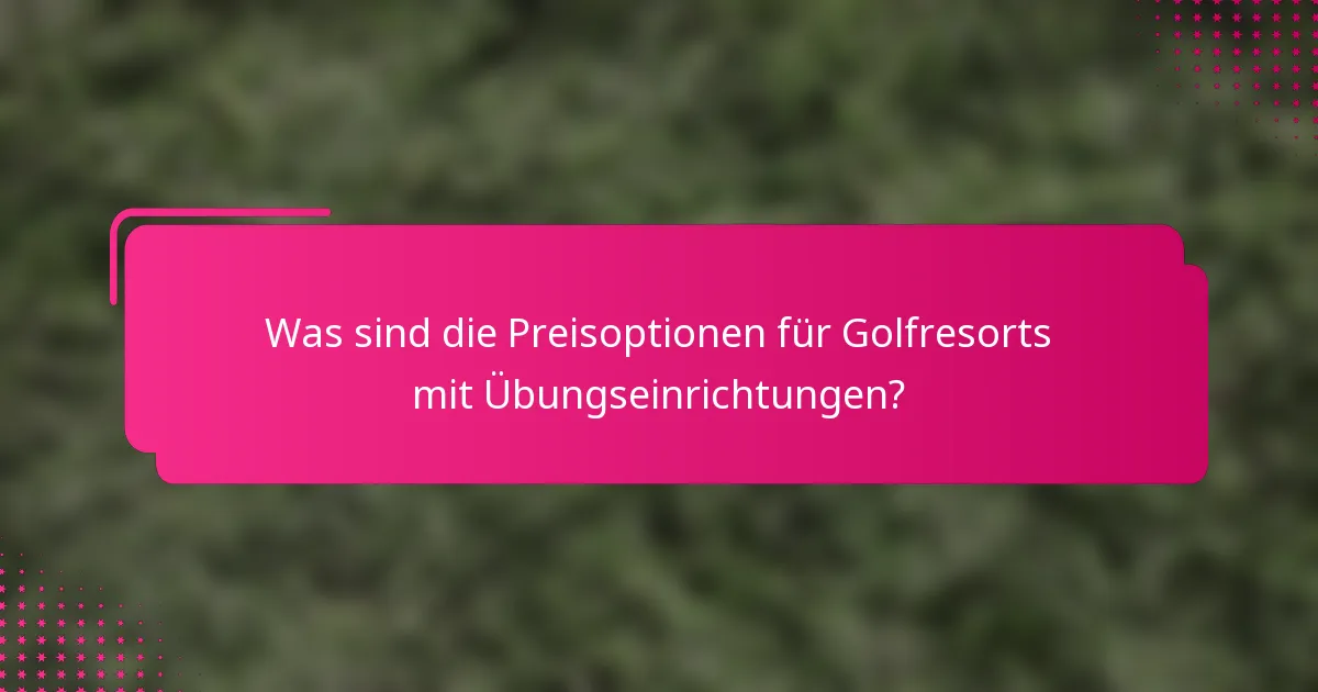 Was sind die Preisoptionen für Golfresorts mit Übungseinrichtungen?