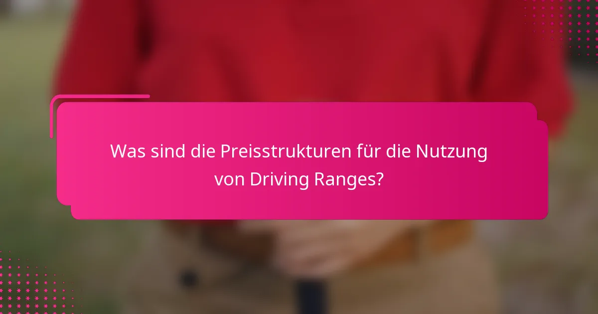 Was sind die Preisstrukturen für die Nutzung von Driving Ranges?