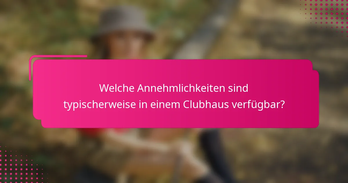 Welche Annehmlichkeiten sind typischerweise in einem Clubhaus verfügbar?