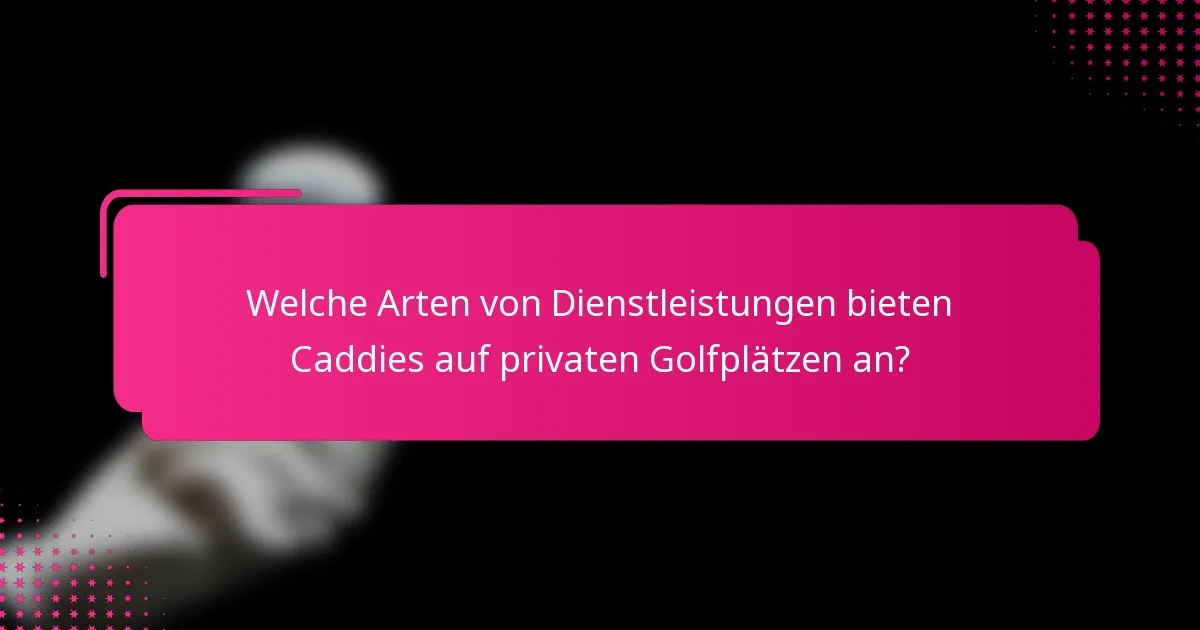 Welche Arten von Dienstleistungen bieten Caddies auf privaten Golfplätzen an?