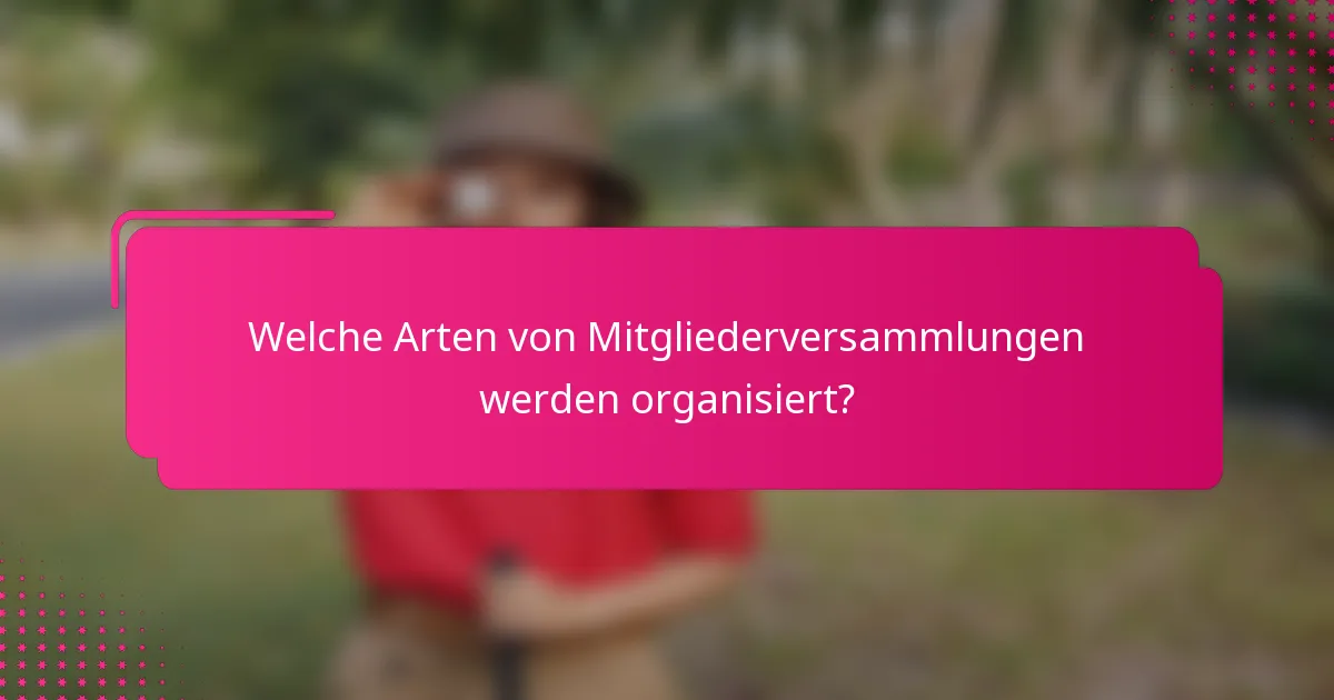 Welche Arten von Mitgliederversammlungen werden organisiert?