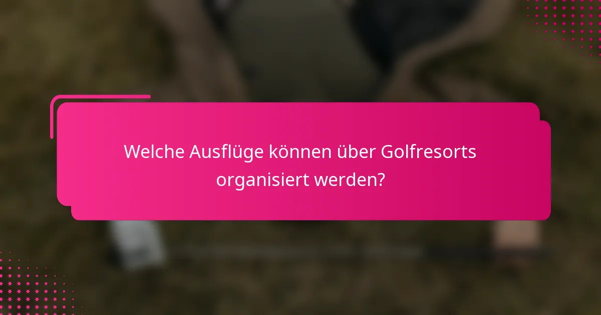 Welche Ausflüge können über Golfresorts organisiert werden?