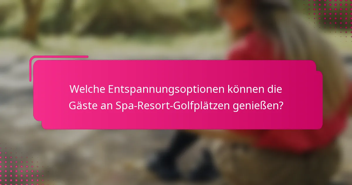 Welche Entspannungsoptionen können die Gäste an Spa-Resort-Golfplätzen genießen?