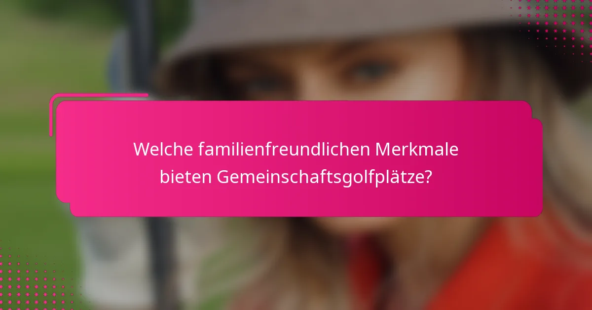Welche familienfreundlichen Merkmale bieten Gemeinschaftsgolfplätze?