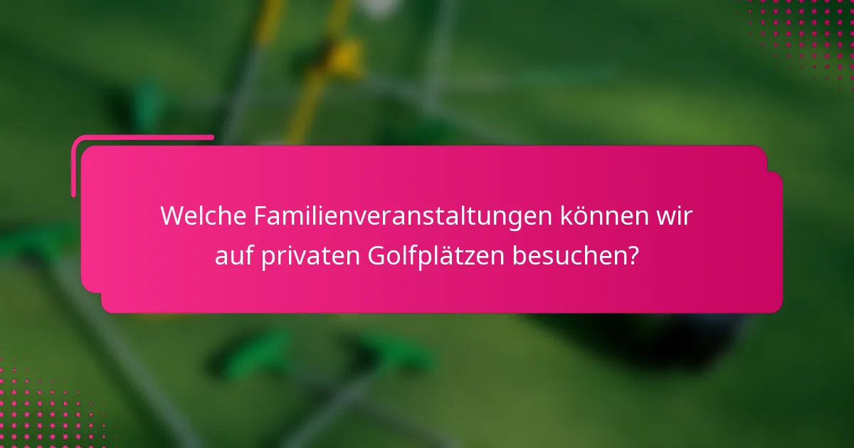 Welche Familienveranstaltungen können wir auf privaten Golfplätzen besuchen?
