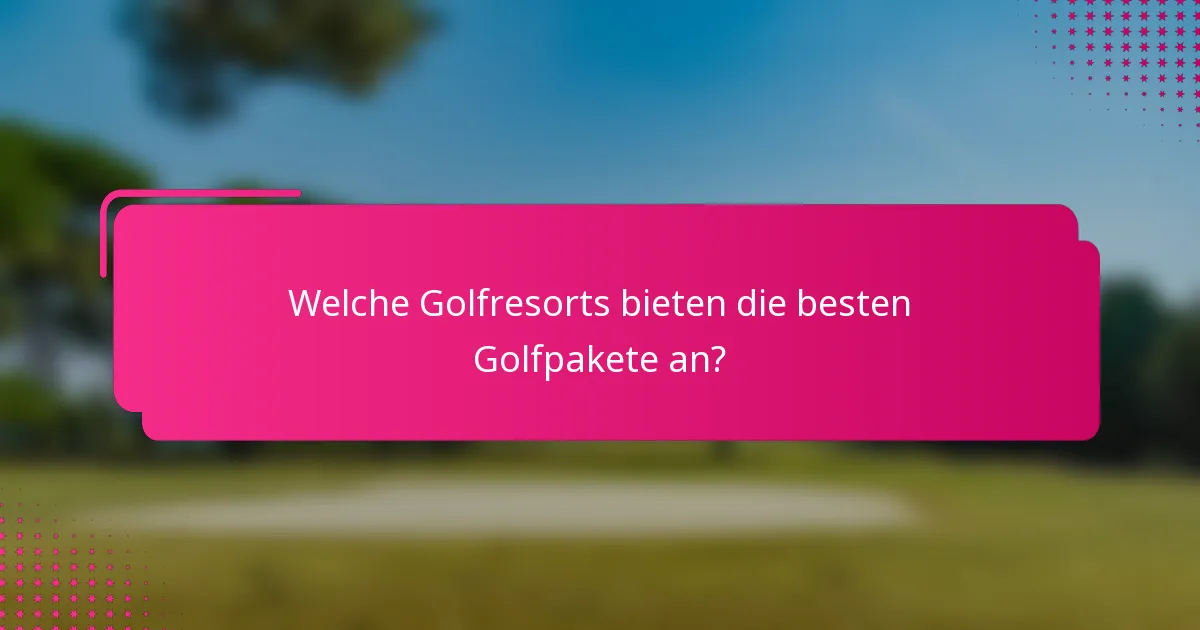 Welche Golfresorts bieten die besten Golfpakete an?