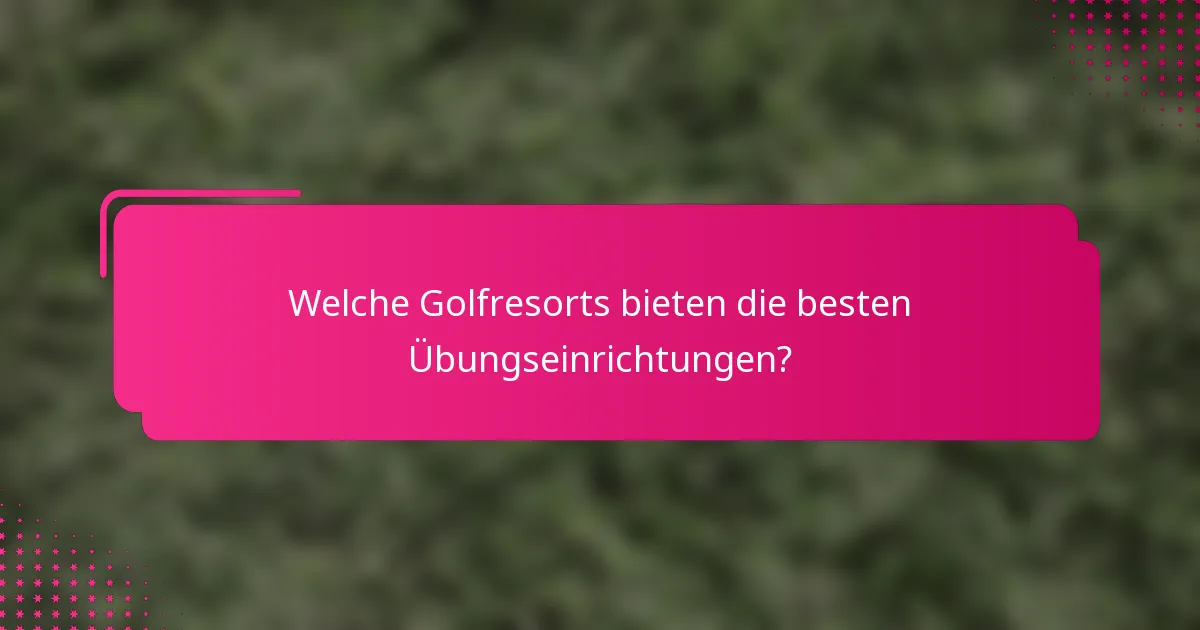 Welche Golfresorts bieten die besten Übungseinrichtungen?