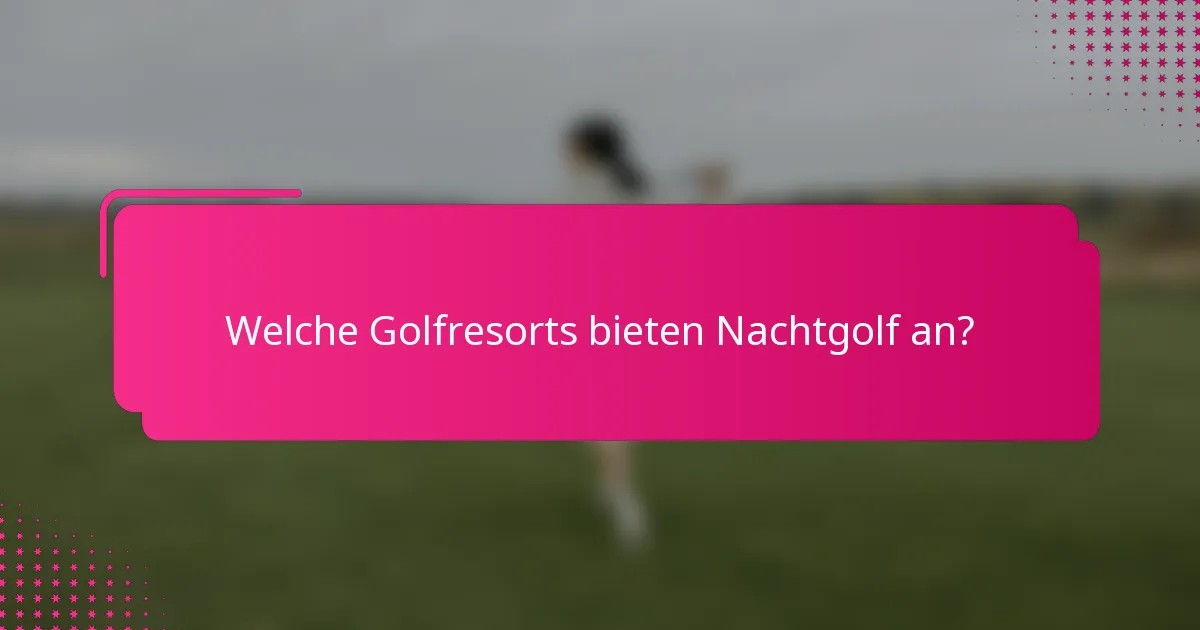 Welche Golfresorts bieten Nachtgolf an?