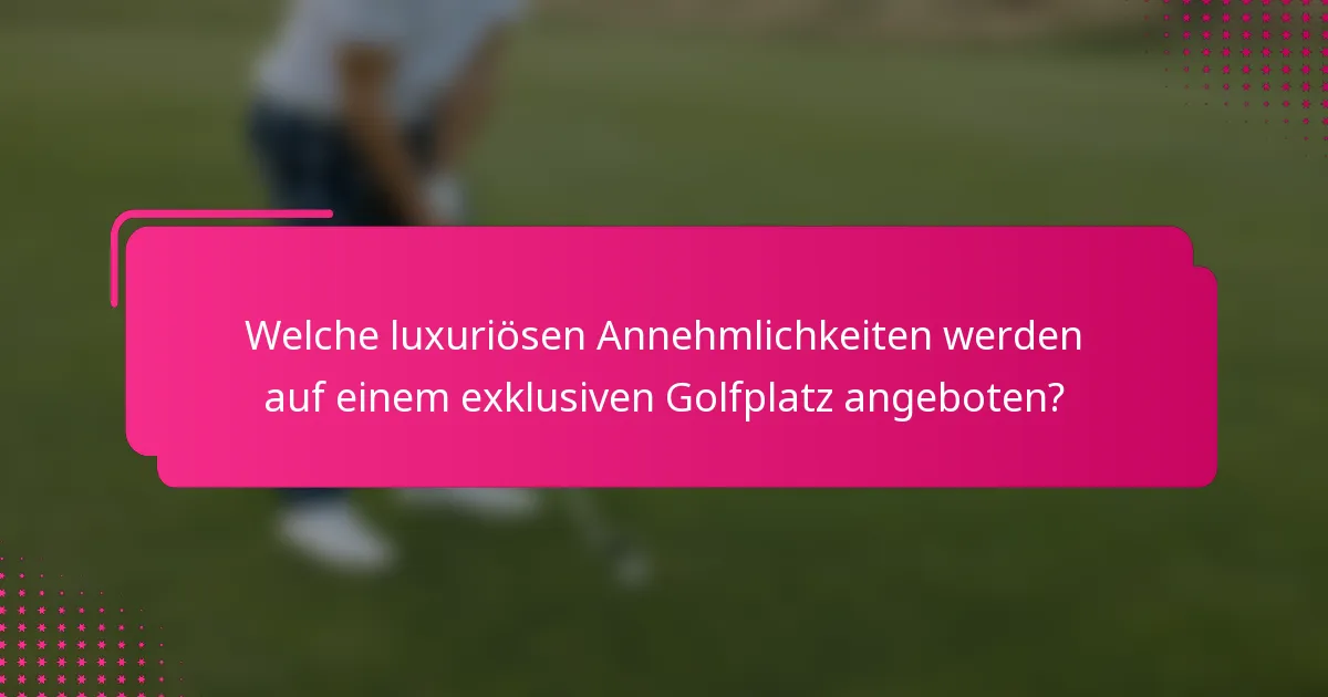 Welche luxuriösen Annehmlichkeiten werden auf einem exklusiven Golfplatz angeboten?