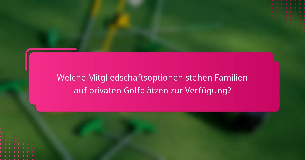 Welche Mitgliedschaftsoptionen stehen Familien auf privaten Golfplätzen zur Verfügung?