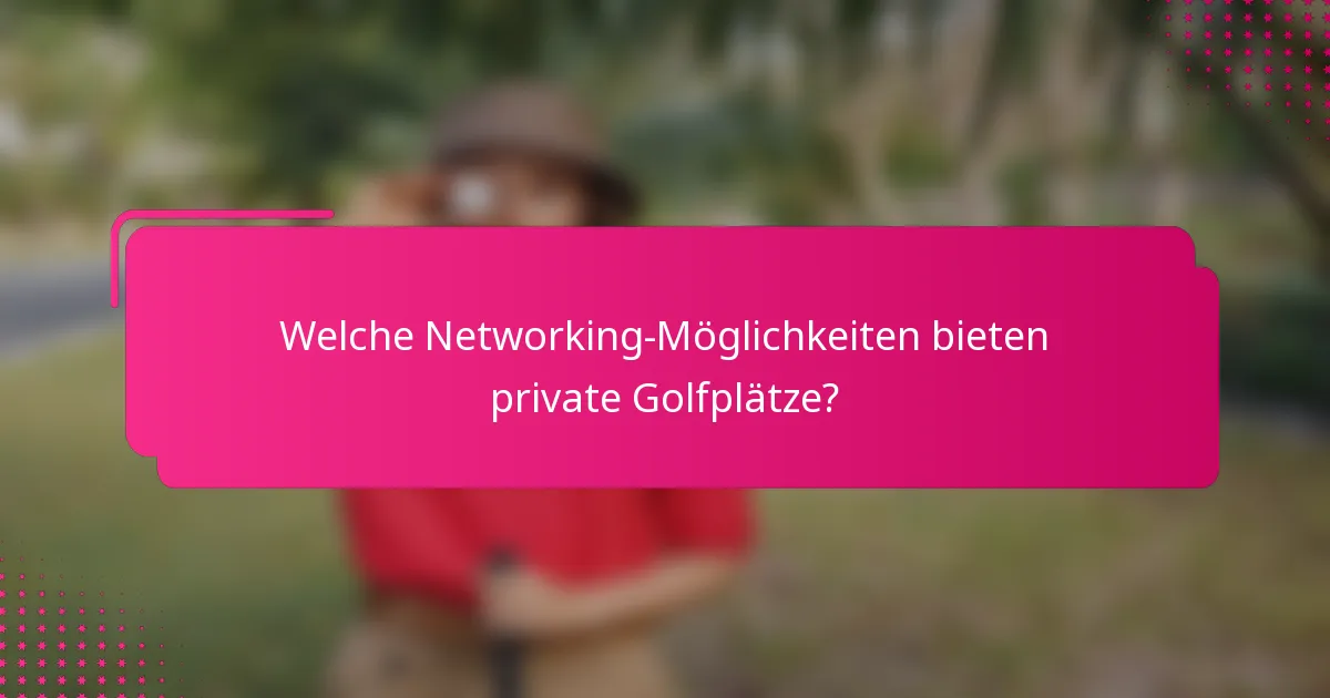 Welche Networking-Möglichkeiten bieten private Golfplätze?