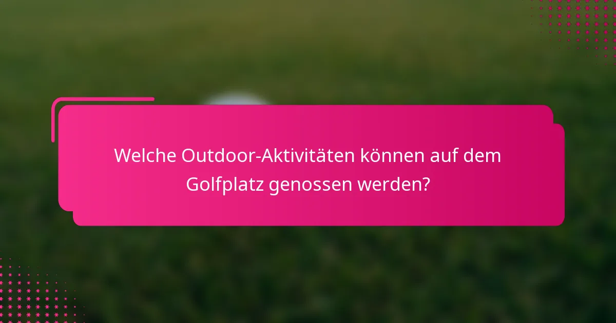 Welche Outdoor-Aktivitäten können auf dem Golfplatz genossen werden?