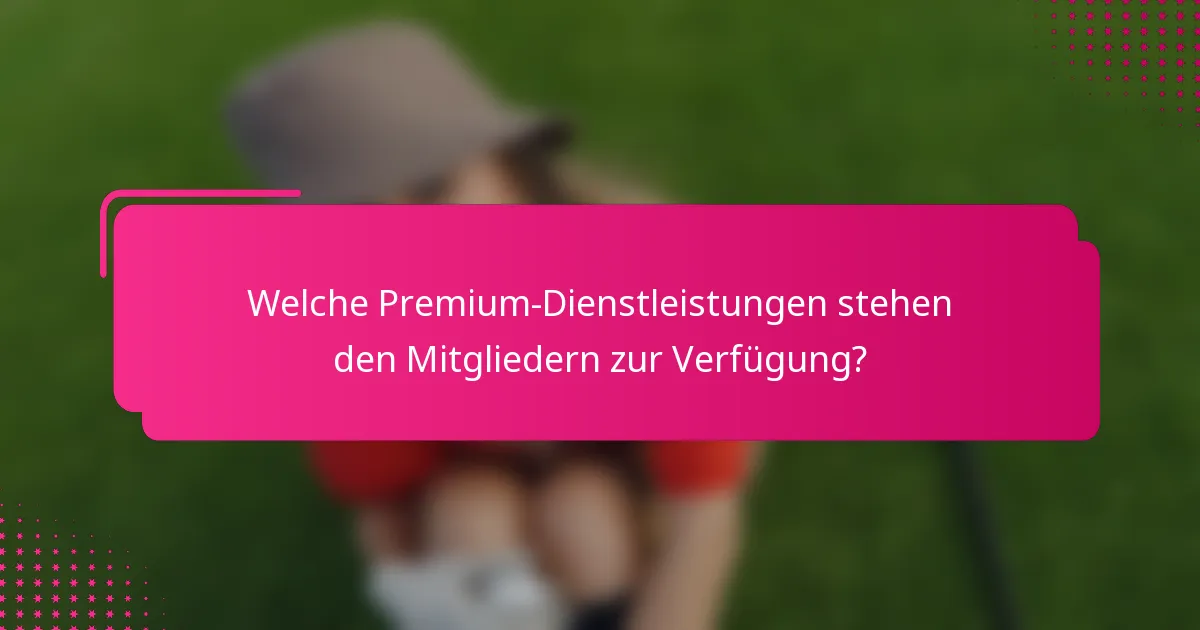 Welche Premium-Dienstleistungen stehen den Mitgliedern zur Verfügung?