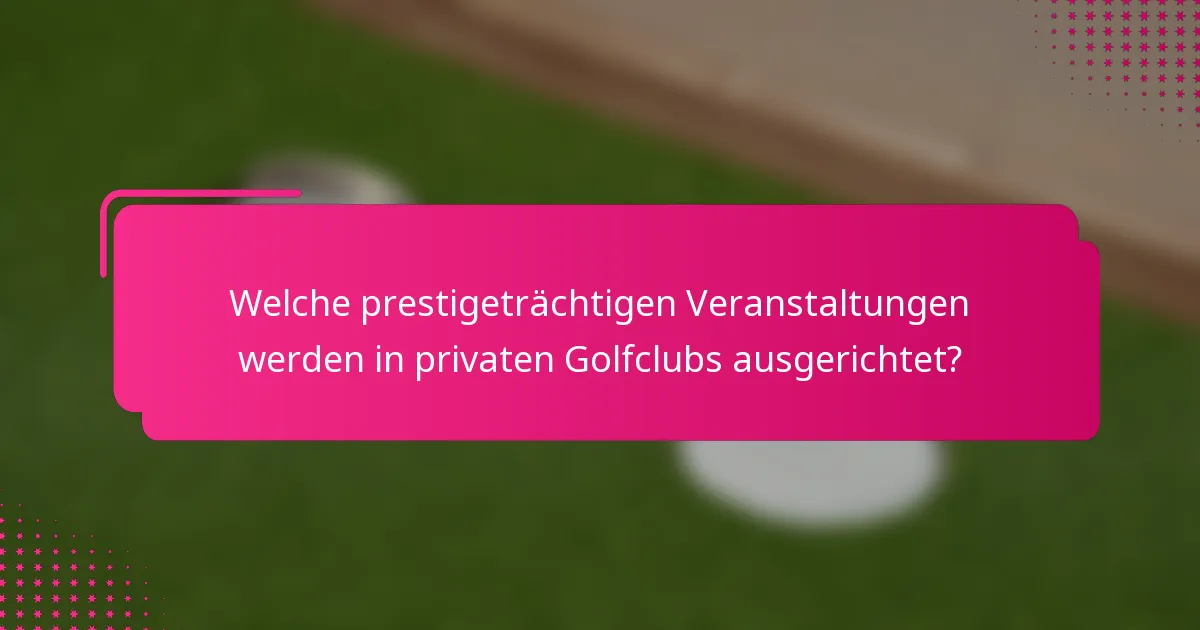 Welche prestigeträchtigen Veranstaltungen werden in privaten Golfclubs ausgerichtet?