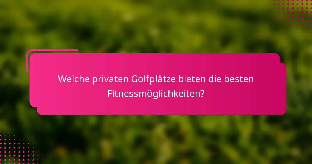 Welche privaten Golfplätze bieten die besten Fitnessmöglichkeiten?