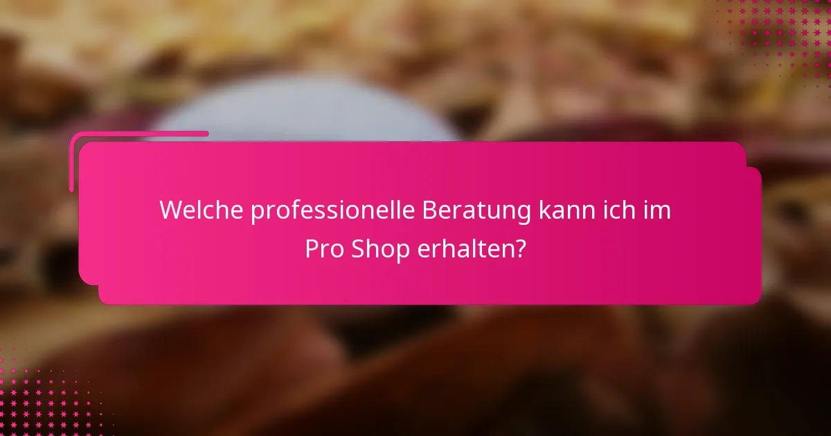 Welche professionelle Beratung kann ich im Pro Shop erhalten?