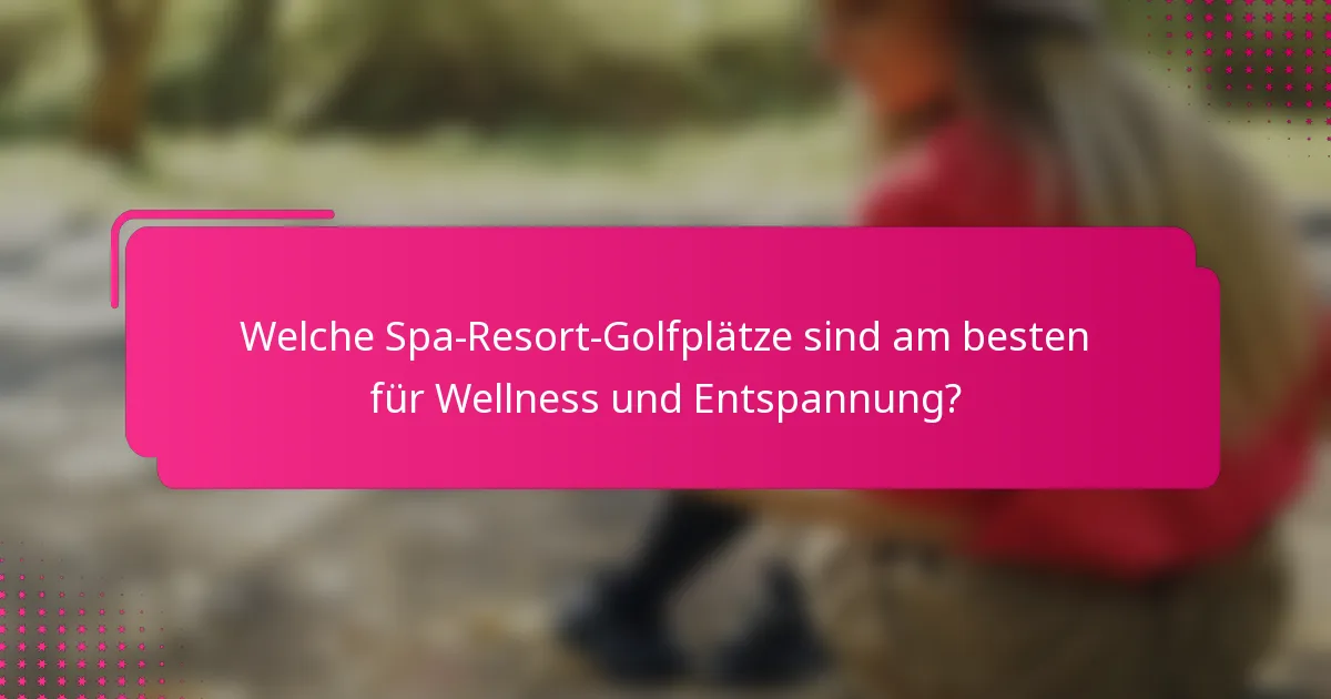 Welche Spa-Resort-Golfplätze sind am besten für Wellness und Entspannung?