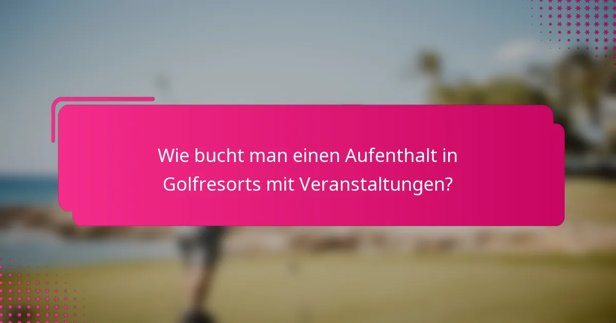 Wie bucht man einen Aufenthalt in Golfresorts mit Veranstaltungen?