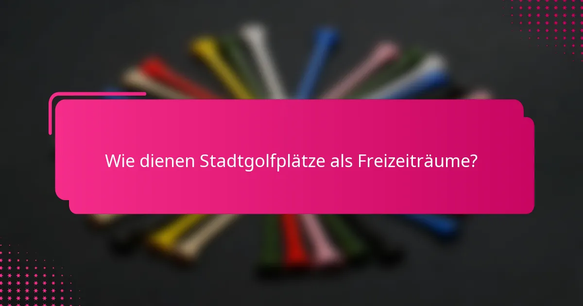 Wie dienen Stadtgolfplätze als Freizeiträume?