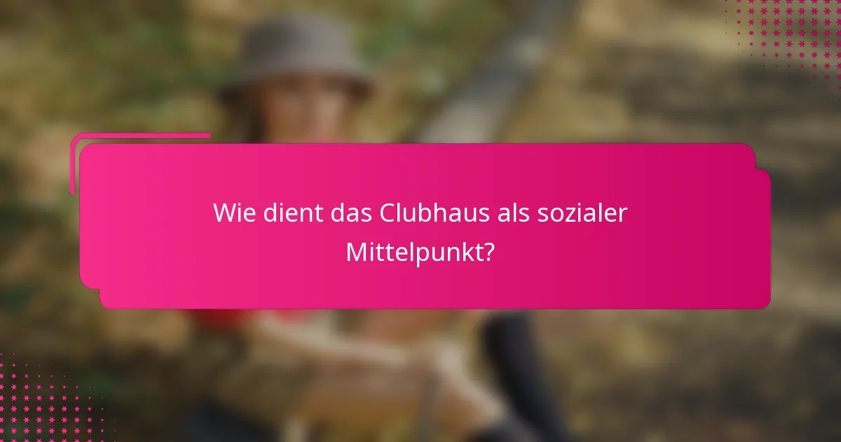 Wie dient das Clubhaus als sozialer Mittelpunkt?