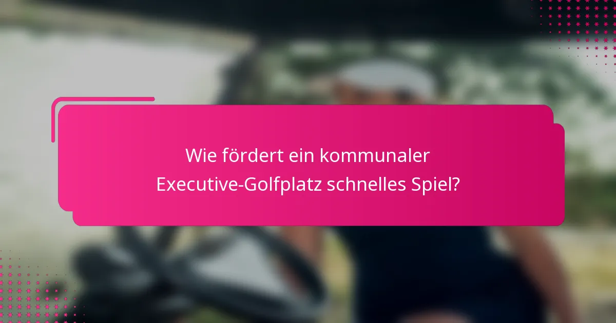 Wie fördert ein kommunaler Executive-Golfplatz schnelles Spiel?