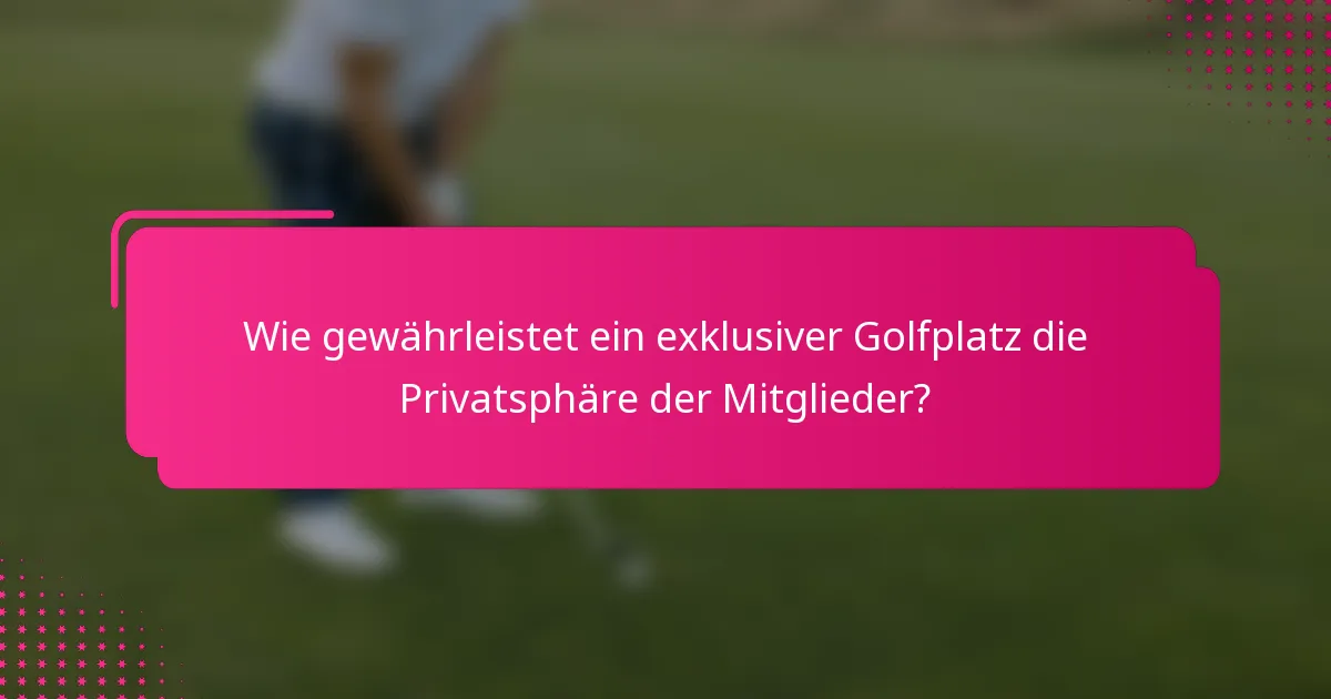 Wie gewährleistet ein exklusiver Golfplatz die Privatsphäre der Mitglieder?