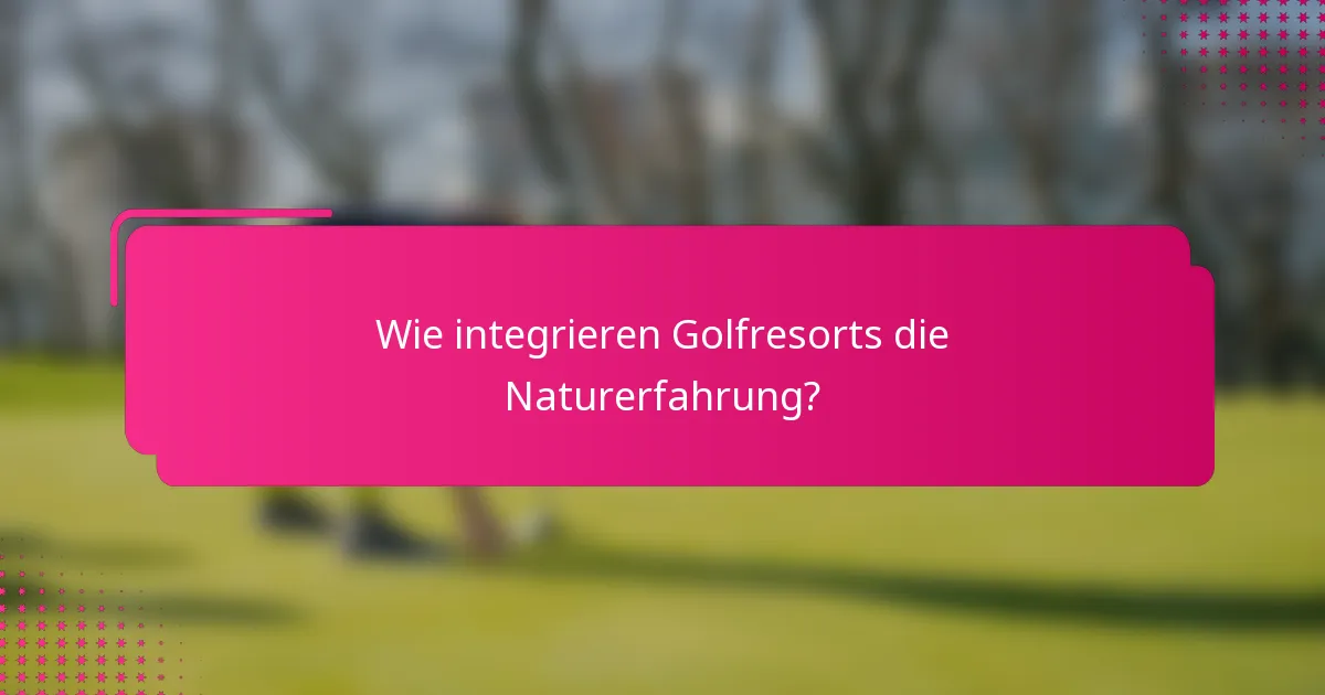 Wie integrieren Golfresorts die Naturerfahrung?