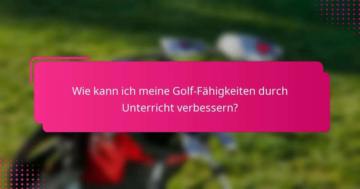Wie kann ich meine Golf-Fähigkeiten durch Unterricht verbessern?