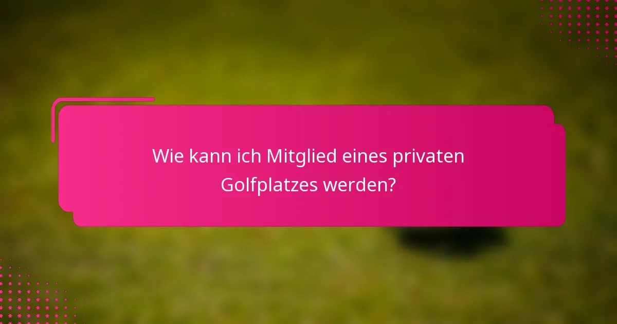 Wie kann ich Mitglied eines privaten Golfplatzes werden?