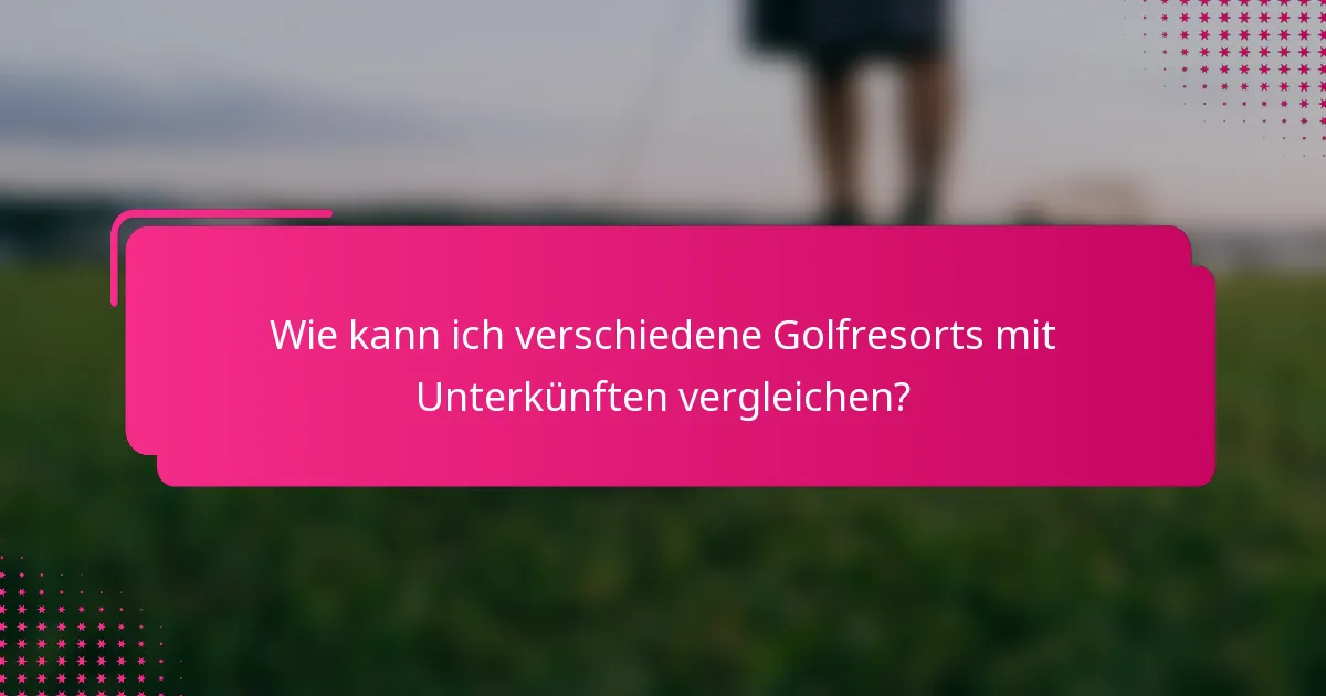 Wie kann ich verschiedene Golfresorts mit Unterkünften vergleichen?