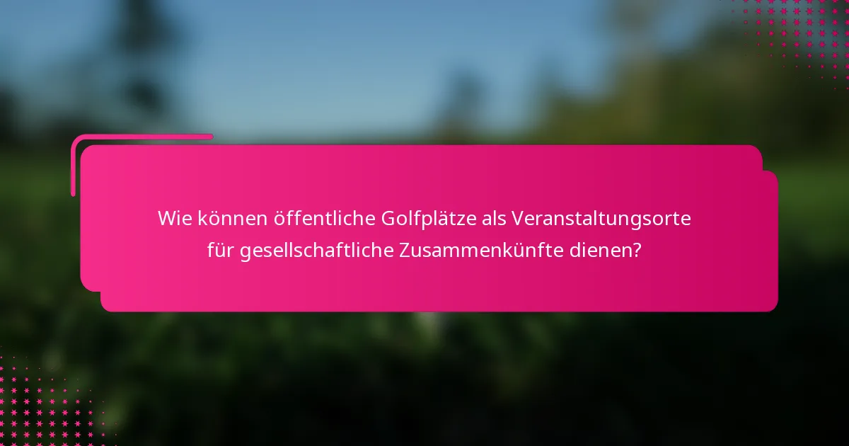 Wie können öffentliche Golfplätze als Veranstaltungsorte für gesellschaftliche Zusammenkünfte dienen?