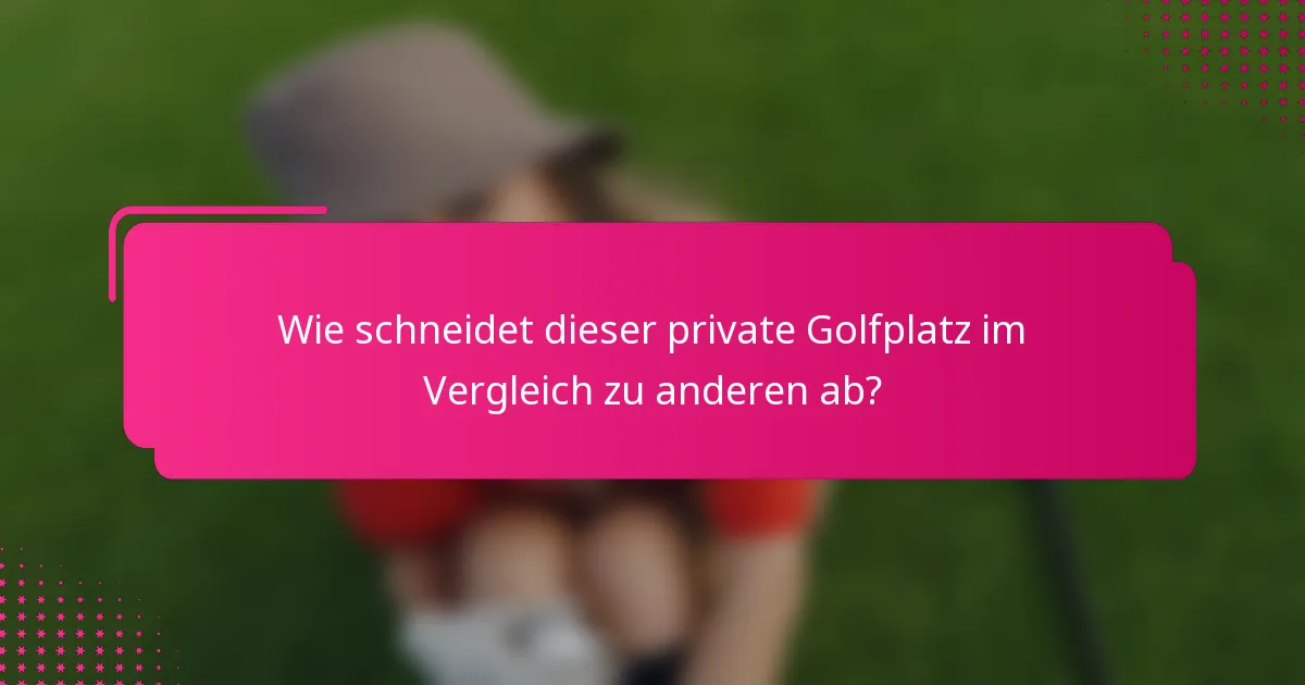 Wie schneidet dieser private Golfplatz im Vergleich zu anderen ab?