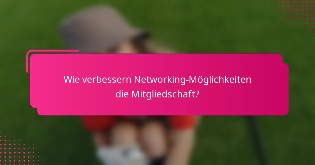 Wie verbessern Networking-Möglichkeiten die Mitgliedschaft?