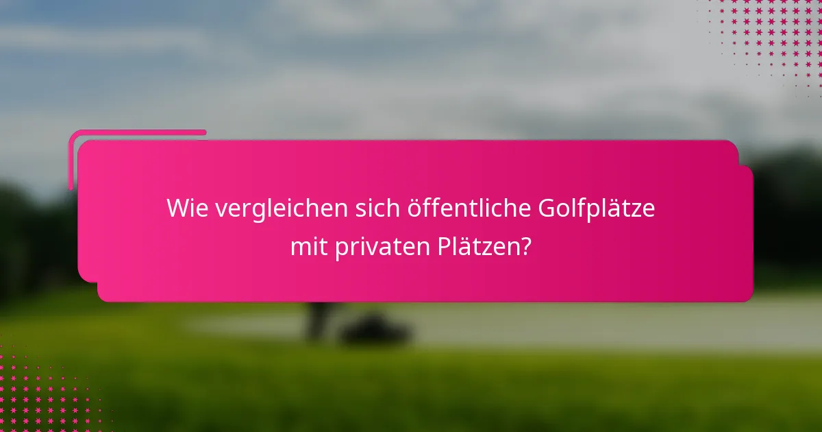 Wie vergleichen sich öffentliche Golfplätze mit privaten Plätzen?