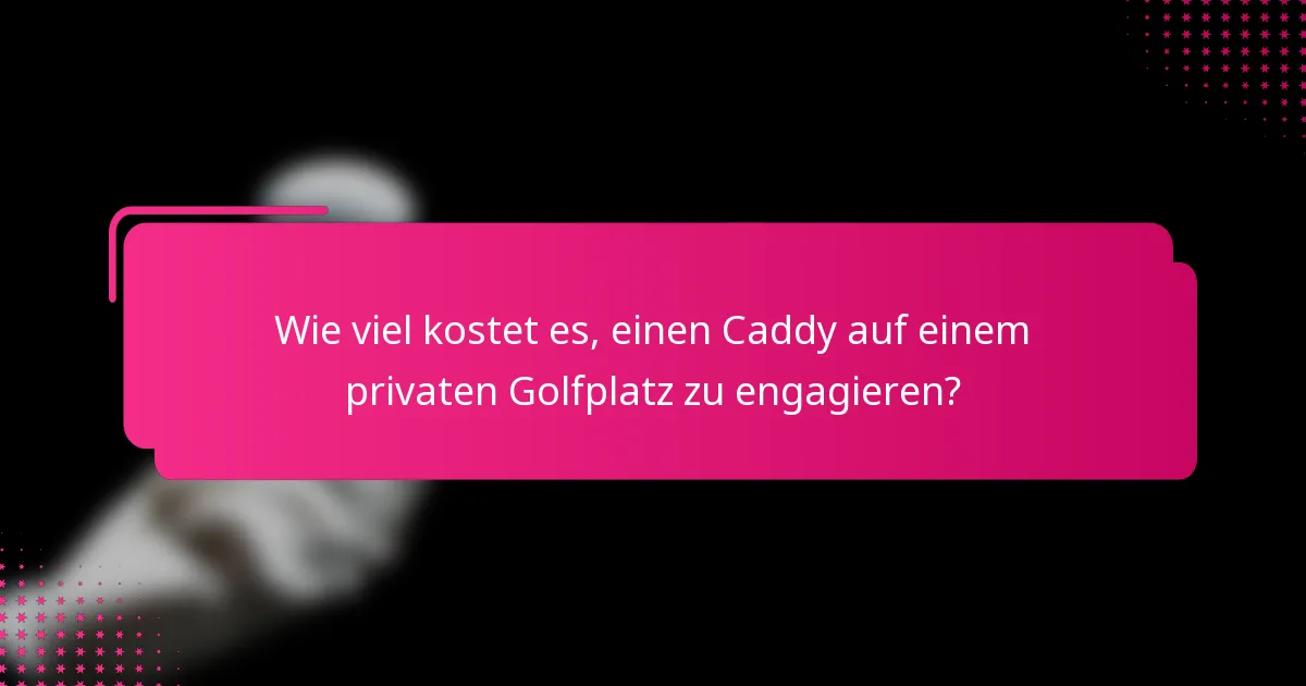 Wie viel kostet es, einen Caddy auf einem privaten Golfplatz zu engagieren?