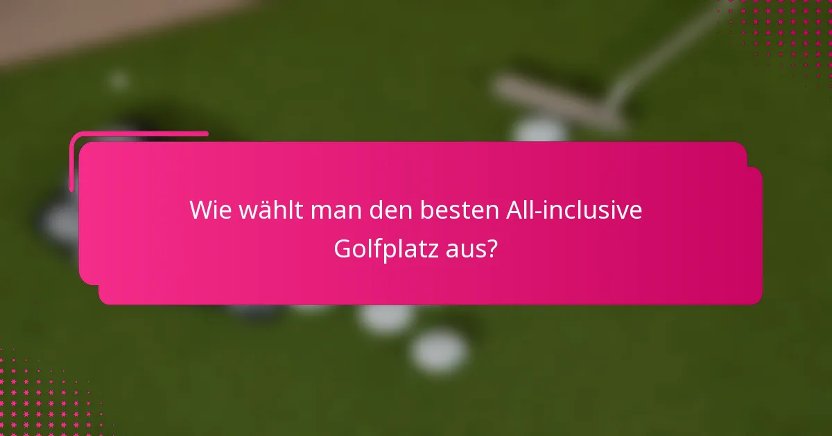 Wie wählt man den besten All-inclusive Golfplatz aus?