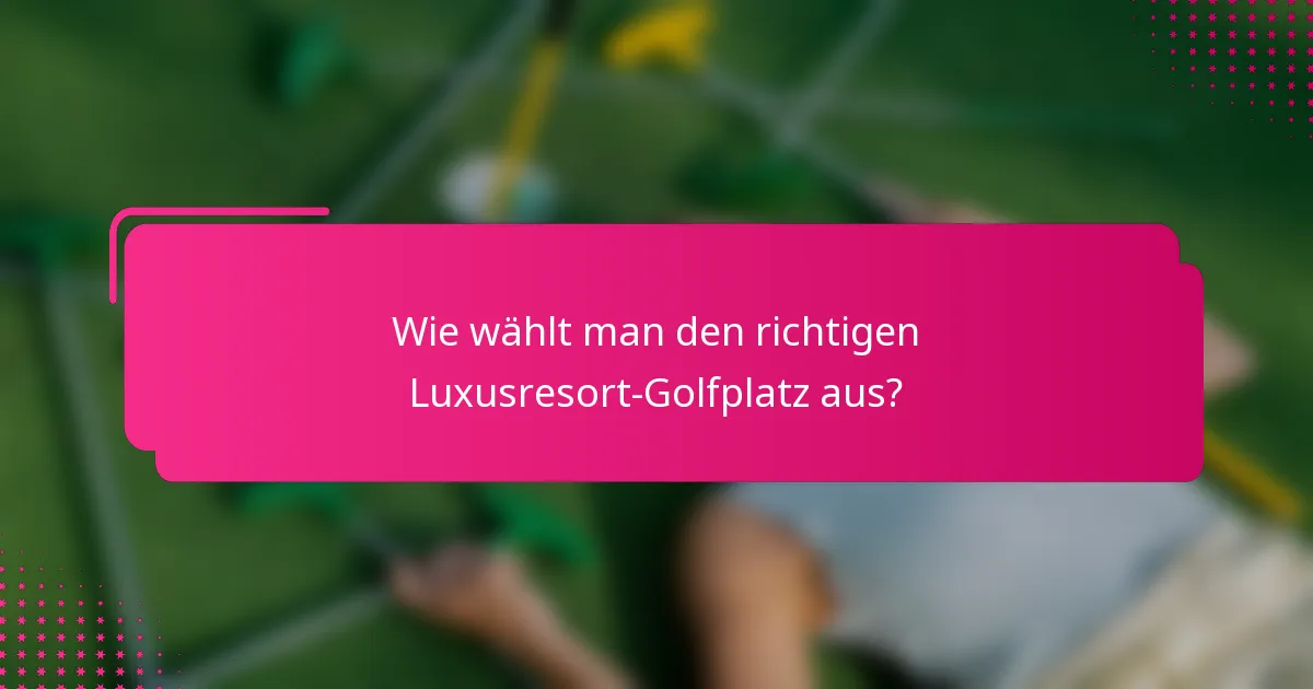 Wie wählt man den richtigen Luxusresort-Golfplatz aus?