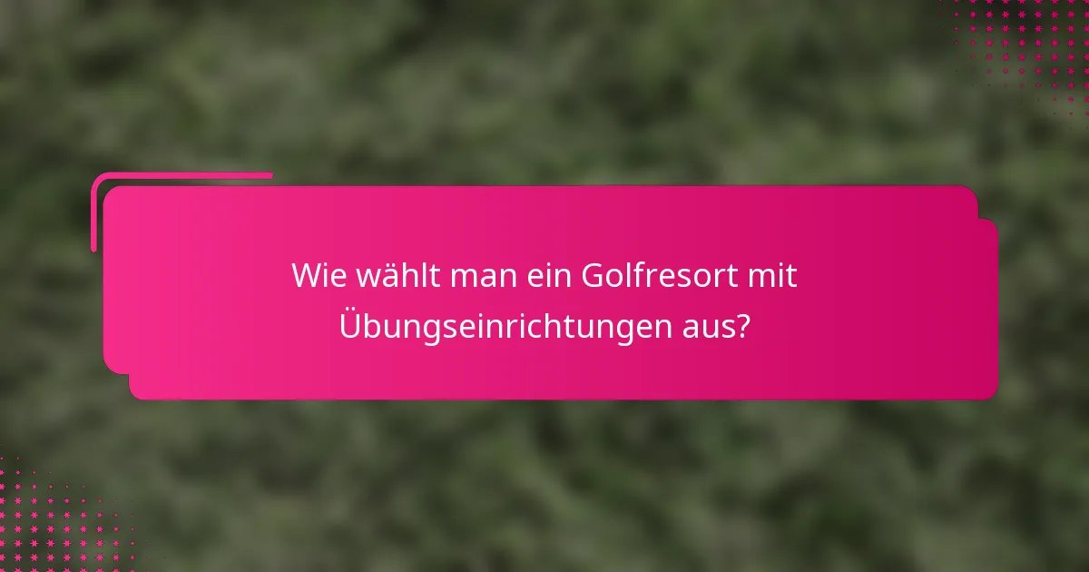 Wie wählt man ein Golfresort mit Übungseinrichtungen aus?