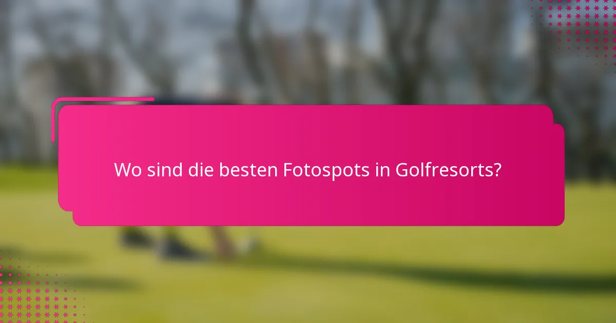 Wo sind die besten Fotospots in Golfresorts?